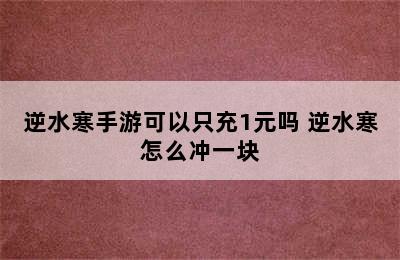 逆水寒手游可以只充1元吗 逆水寒怎么冲一块